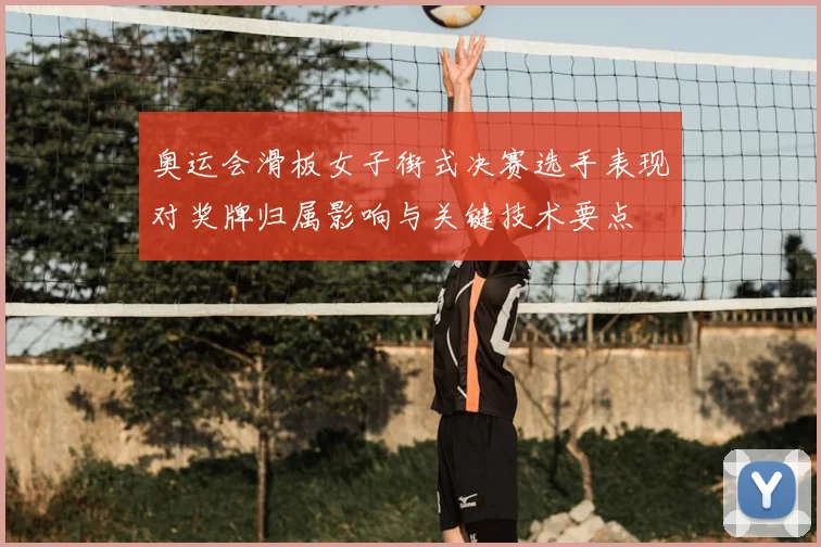 奥运会滑板女子街式决赛选手表现对奖牌归属影响与关键技术要点