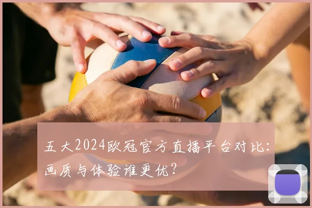 五大2024欧冠官方直播平台对比：画质与体验谁更优？