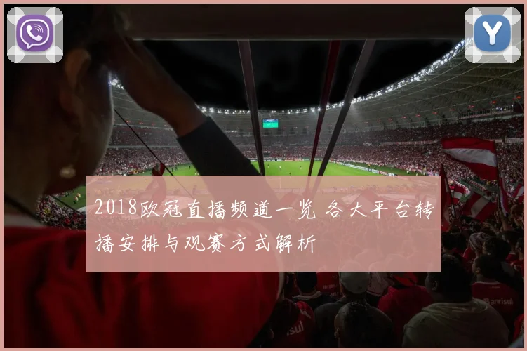 2018欧冠直播频道一览 各大平台转播安排与观赛方式解析