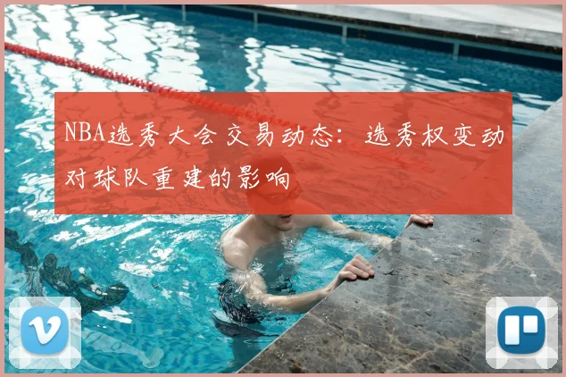 NBA选秀大会交易动态：选秀权变动对球队重建的影响
