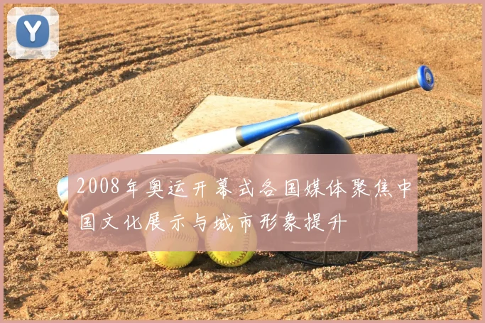 2008年奥运开幕式各国媒体聚焦中国文化展示与城市形象提升