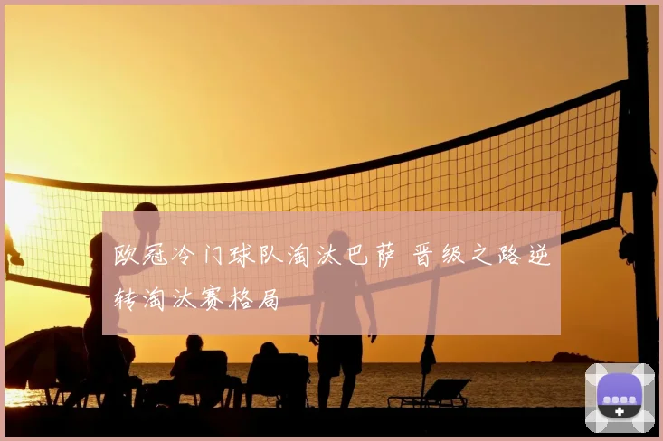 欧冠冷门球队淘汰巴萨 晋级之路逆转淘汰赛格局