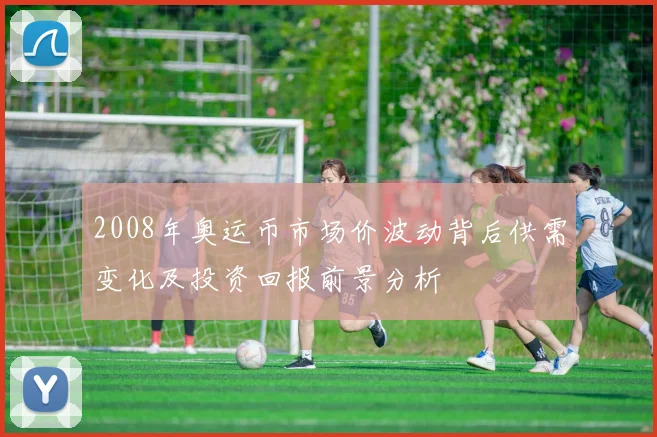 2008年奥运币市场价波动背后供需变化及投资回报前景分析