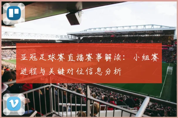 亚冠足球赛直播赛事解读：小组赛进程与关键对位信息分析