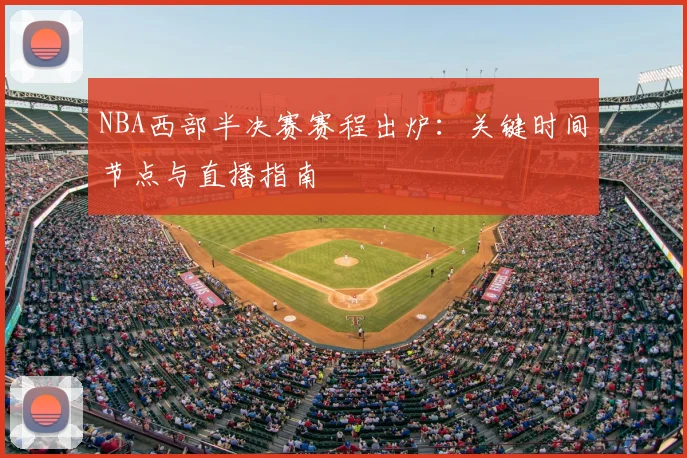 NBA西部半决赛赛程出炉:关键时间节点与直播指南