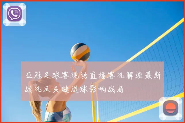亚冠足球赛现场直播赛况解读最新战况及关键进球影响战局