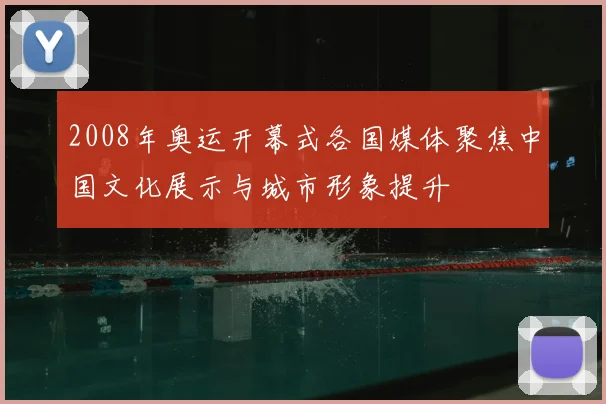 2008年奥运开幕式各国媒体聚焦中国文化展示与城市形象提升