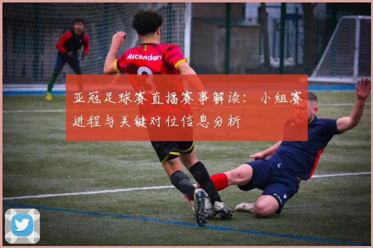 亚冠足球赛直播赛事解读：小组赛进程与关键对位信息分析