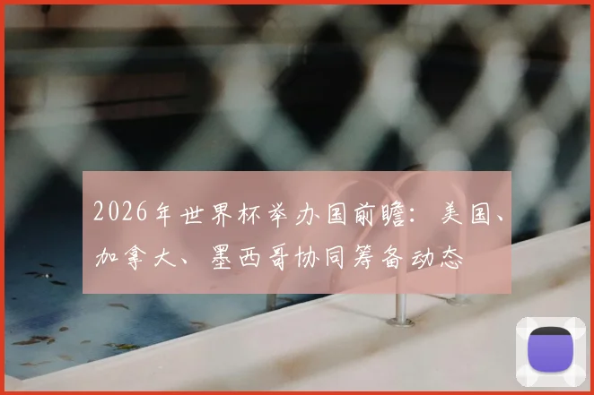 2026年世界杯举办国前瞻：美国、加拿大、墨西哥协同筹备动态