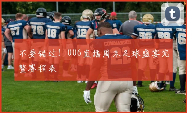 不要错过！006直播周末足球盛宴完整赛程表