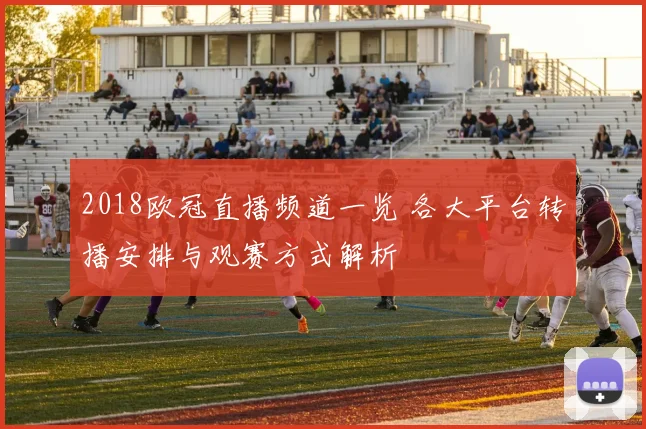 2018欧冠直播频道一览 各大平台转播安排与观赛方式解析