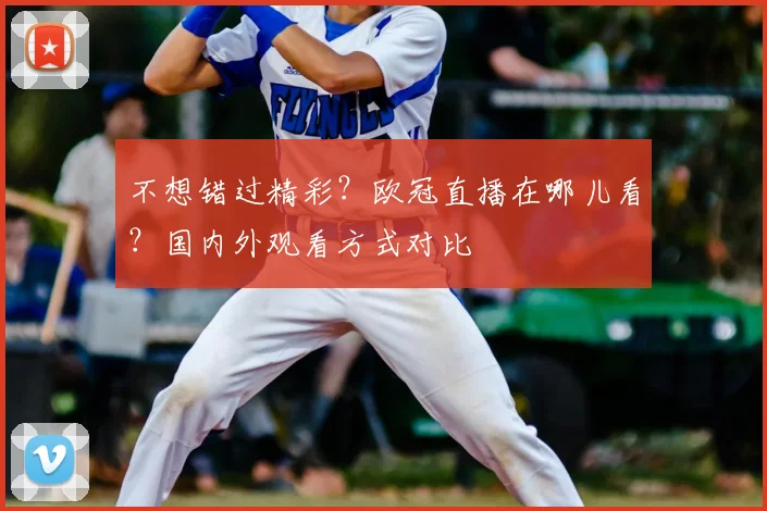 不想错过精彩？欧冠直播在哪儿看？国内外观看方式对比