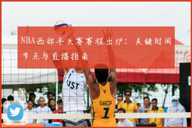 NBA西部半决赛赛程出炉:关键时间节点与直播指南